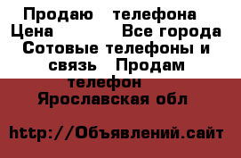 Продаю 3 телефона › Цена ­ 3 000 - Все города Сотовые телефоны и связь » Продам телефон   . Ярославская обл.